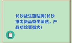 长沙益生菌贴牌(长沙推出新品益生菌贴，产品功效更强大)