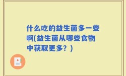 什么吃的益生菌多一些啊(益生菌从哪些食物中获取更多？)