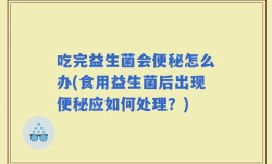 吃完益生菌会便秘怎么办(食用益生菌后出现便秘应如何处理？)