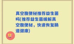 真空腹便秘推荐益生菌吗(推荐益生菌缓解真空腹便秘，快速恢复肠道健康)