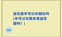 益生菌羊可以长期吃吗(羊可以长期食用益生菌吗？)