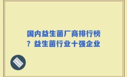 国内益生菌厂商排行榜？益生菌行业十强企业