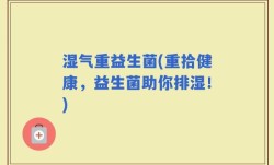 湿气重益生菌(重拾健康，益生菌助你排湿！)