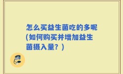 怎么买益生菌吃的多呢(如何购买并增加益生菌摄入量？)