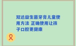 双达益生菌牙膏儿童使用方法 正确使用让孩子口腔更健康