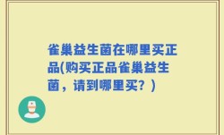 雀巢益生菌在哪里买正品(购买正品雀巢益生菌，请到哪里买？)