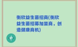 衡欣益生菌招商(衡欣益生菌招募加盟商，创造健康商机)