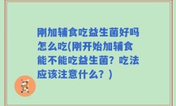 刚加辅食吃益生菌好吗怎么吃(刚开始加辅食能不能吃益生菌？吃法应该注意什么？)