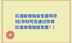 红酒能增加益生菌吗孕妇(孕妇可否通过饮用红酒来增加益生菌？)