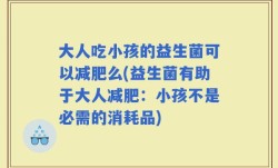 大人吃小孩的益生菌可以减肥么(益生菌有助于大人减肥：小孩不是必需的消耗品)