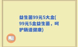 益生菌99元5大盒(99元5盒益生菌，呵护肠道健康)