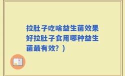 拉肚子吃啥益生菌效果好拉肚子食用哪种益生菌最有效？)