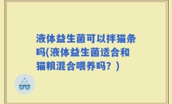 液体益生菌可以拌猫条吗(液体益生菌适合和猫粮混合喂养吗？)