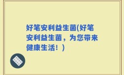 好笔安利益生菌(好笔安利益生菌，为您带来健康生活！)