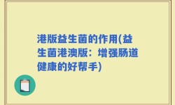 港版益生菌的作用(益生菌港澳版：增强肠道健康的好帮手)