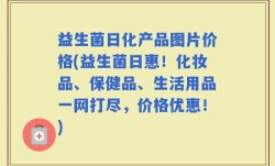 益生菌日化产品图片价格(益生菌日惠！化妆品、保健品、生活用品一网打尽，价格优惠！)