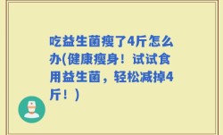 吃益生菌瘦了4斤怎么办(健康瘦身！试试食用益生菌，轻松减掉4斤！)
