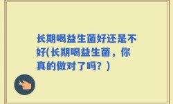 长期喝益生菌好还是不好(长期喝益生菌，你真的做对了吗？)