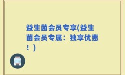 益生菌会员专享(益生菌会员专属：独享优惠！)