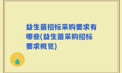 益生菌招标采购要求有哪些(益生菌采购招标要求概览)