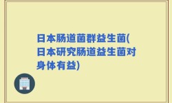 日本肠道菌群益生菌(日本研究肠道益生菌对身体有益)