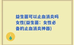 益生菌可以止血消炎吗女性(益生菌：女性必备的止血消炎神器)