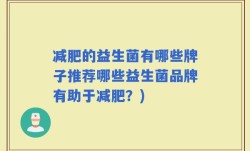 减肥的益生菌有哪些牌子推荐哪些益生菌品牌有助于减肥？)