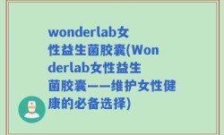 wonderlab女性益生菌胶囊(Wonderlab女性益生菌胶囊——维护女性健康的必备选择)