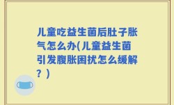 儿童吃益生菌后肚子胀气怎么办(儿童益生菌引发腹胀困扰怎么缓解？)
