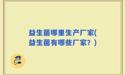 益生菌哪里生产厂家(益生菌有哪些厂家？)