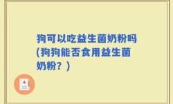 狗可以吃益生菌奶粉吗(狗狗能否食用益生菌奶粉？)