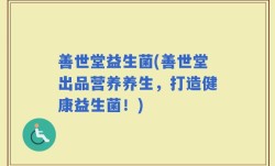 善世堂益生菌(善世堂出品营养养生，打造健康益生菌！)