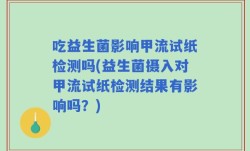 吃益生菌影响甲流试纸检测吗(益生菌摄入对甲流试纸检测结果有影响吗？)