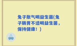兔子胀气喝益生菌(兔子肠胃不适喝益生菌，保持健康！)