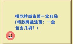 横欣牌益生菌一盒几袋(横欣牌益生菌：一盒包含几袋？)