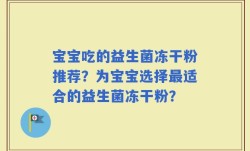 宝宝吃的益生菌冻干粉推荐？为宝宝选择最适合的益生菌冻干粉？
