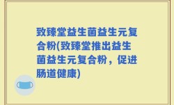 致臻堂益生菌益生元复合粉(致臻堂推出益生菌益生元复合粉，促进肠道健康)
