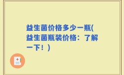 益生菌价格多少一瓶(益生菌瓶装价格：了解一下！)