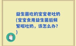 益生菌吃的宝宝老吐奶(宝宝食用益生菌后频繁呕吐奶，该怎么办？)
