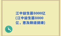 江中益生菌8000亿(江中益生菌8000亿，惠及肠道健康)