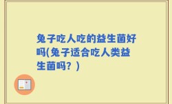 兔子吃人吃的益生菌好吗(兔子适合吃人类益生菌吗？)