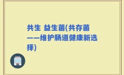 共生 益生菌(共存菌——维护肠道健康新选择)