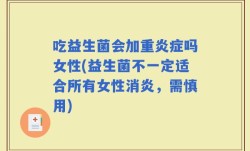 吃益生菌会加重炎症吗女性(益生菌不一定适合所有女性消炎，需慎用)