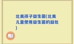 北美孩子益生菌(北美儿童使用益生菌的益处)