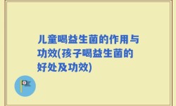 儿童喝益生菌的作用与功效(孩子喝益生菌的好处及功效)