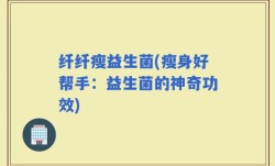 纤纤瘦益生菌(瘦身好帮手：益生菌的神奇功效)