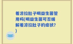 着凉拉肚子喝益生菌管用吗(喝益生菌可否缓解着凉拉肚子的症状？)