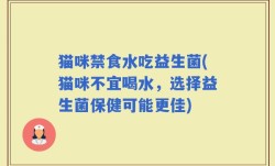 猫咪禁食水吃益生菌(猫咪不宜喝水，选择益生菌保健可能更佳)