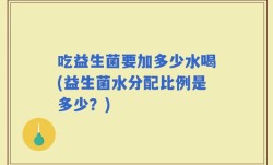 吃益生菌要加多少水喝(益生菌水分配比例是多少？)