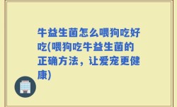 牛益生菌怎么喂狗吃好吃(喂狗吃牛益生菌的正确方法，让爱宠更健康)